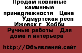 Продам кованные каминные принадлежности › Цена ­ 2 000 - Удмуртская респ., Ижевск г. Хобби. Ручные работы » Для дома и интерьера   